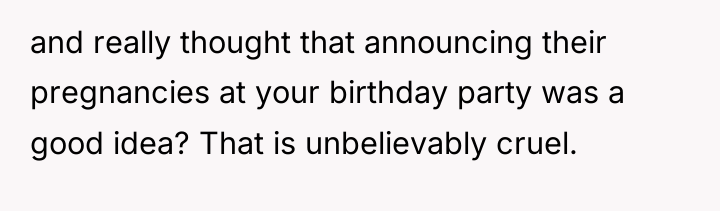 and really thought that announcing their pregnancies at your birthday...