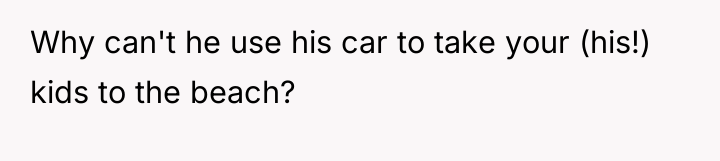Why can't he use his car to take your (his!)...