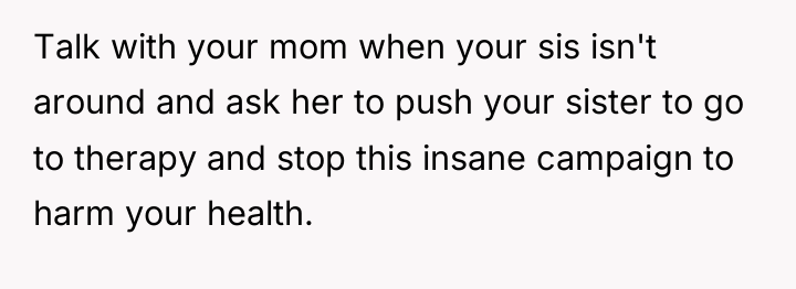 Talk with your mom when your sis isn't around and...