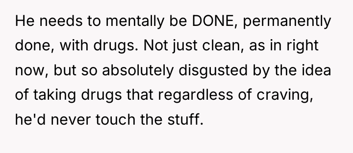 He needs to mentally be DONE, permanently done, with drugs....