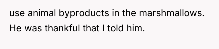 use animal byproducts in the marshmallows. He was thankful that...