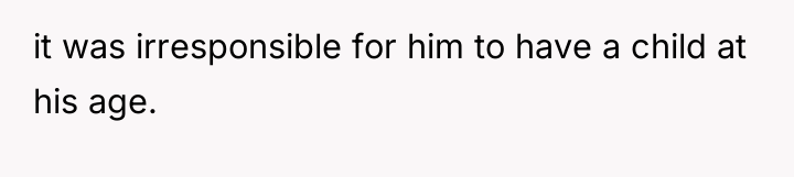 it was irresponsible for him to have a child at...