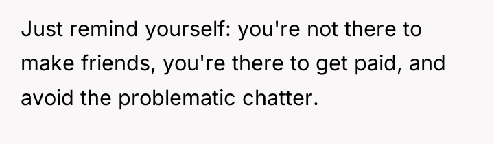 Just remind yourself: you're not there to make friends, you're...