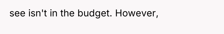 see isn't in the budget. However,