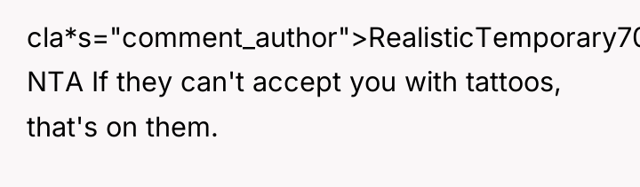 cla*s="comment_author">RealisticTemporary70: NTA If they can't accept you with tattoos, that's...