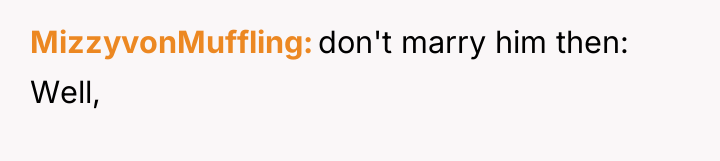 MizzyvonMuffling don't marry him then: Well,