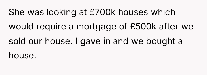 She was looking at £700k houses which would require a...