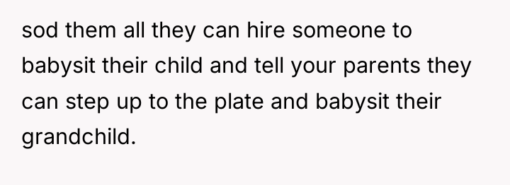 sod them all they can hire someone to babysit their...