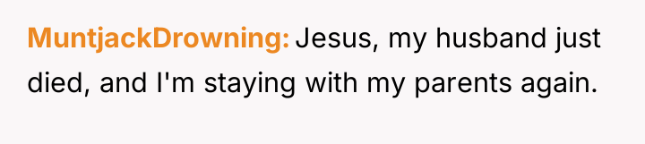 MuntjackDrowning Jesus, my husband just died, and I'm staying with...