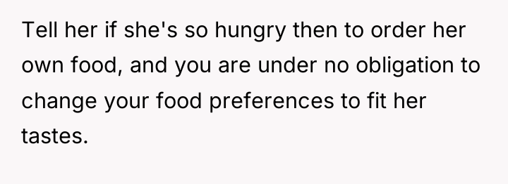 Tell her if she's so hungry then to order her...