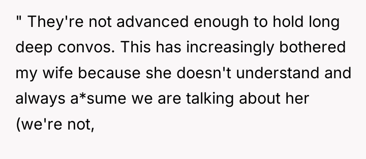 " They're not advanced enough to hold long deep convos....