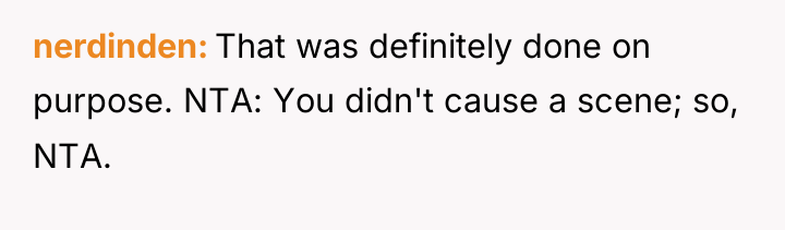 nerdinden That was definitely done on purpose. NTA: You didn't...