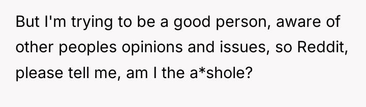 But I'm trying to be a good person, aware of...