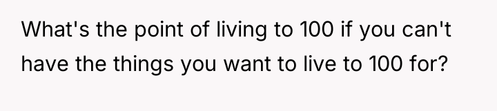 What's the point of living to 100 if you can't...