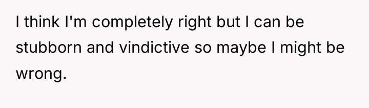 I think I'm completely right but I can be stubborn...