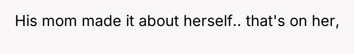 His mom made it about herself.. that's on her,