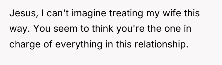 Jesus, I can't imagine treating my wife this way. You...