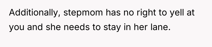 Additionally, stepmom has no right to yell at you and...
