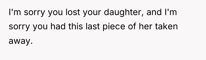 I'm sorry you lost your daughter, and I'm sorry you...