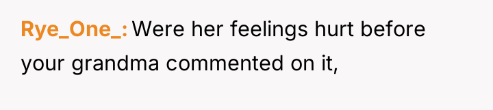 Rye_One_ Were her feelings hurt before your grandma commented on...