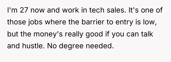 I'm 27 now and work in tech sales. It's one...