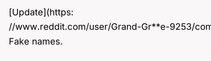 [Update](https: //www.reddit.com/user/Grand-Gr**e-9253/comments/14jri9y/update_aita_for_refusing_to_help_my_wife_and_her/) Fake names.
