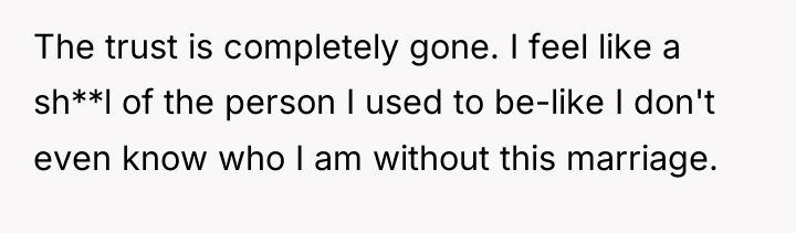 The trust is completely gone. I feel like a sh**l...