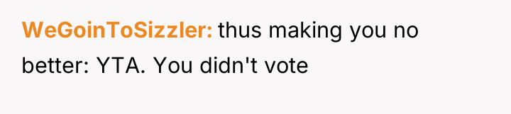 WeGoinToSizzler thus making you no better: YTA. You didn't vote