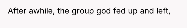 After awhile, the group god fed up and left,