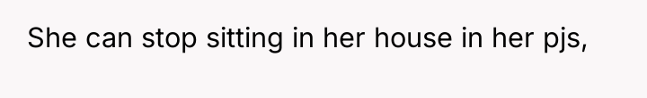 She can stop sitting in her house in her pjs,