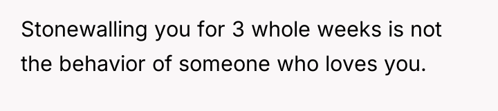 Stonewalling you for 3 whole weeks is not the behavior...