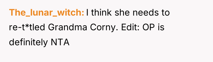 The_lunar_witch I think she needs to re-t*tled Grandma Corny. Edit:...