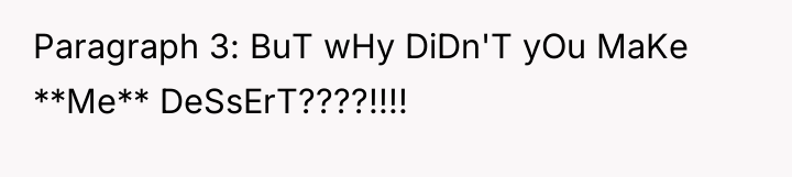 Paragraph 3: BuT wHy DiDn'T yOu MaKe **Me** DeSsErT????!!!!