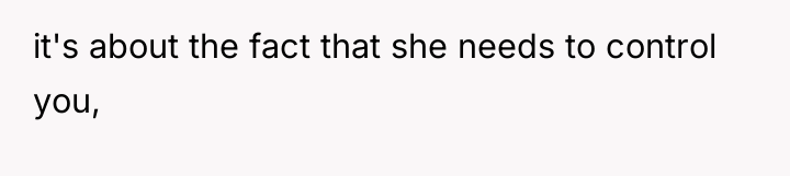 it's about the fact that she needs to control you,