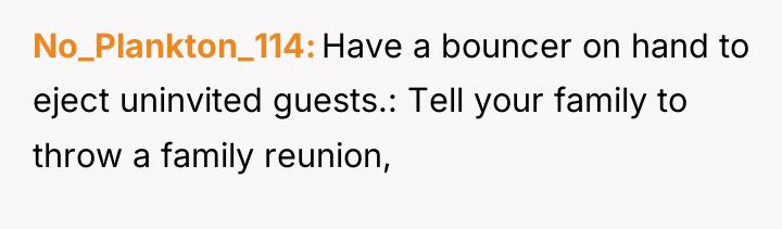 No_Plankton_114 Have a bouncer on hand to eject uninvited guests.:...