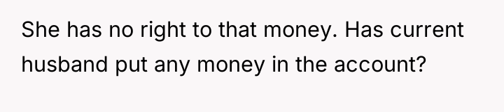 She has no right to that money. Has current husband...