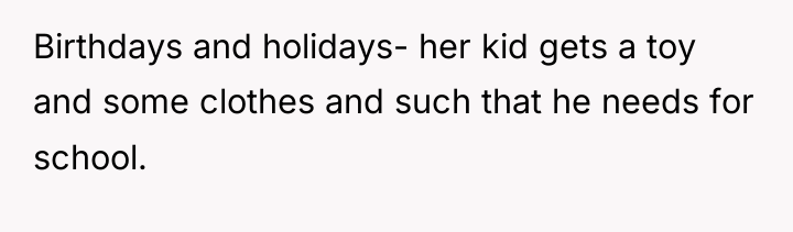 Birthdays and holidays- her kid gets a toy and some...