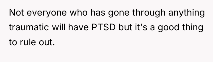 Not everyone who has gone through anything traumatic will have...