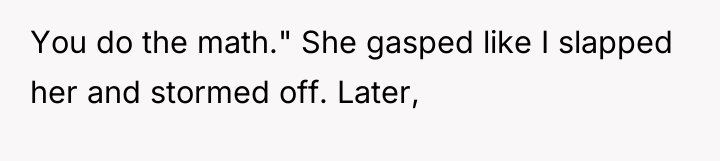 You do the math." She gasped like I slapped her...