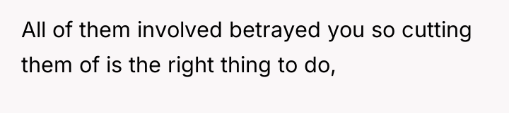All of them involved betrayed you so cutting them of...