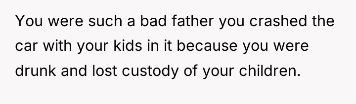 You were such a bad father you crashed the car...