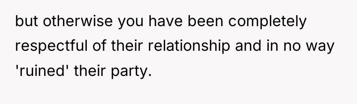 but otherwise you have been completely respectful of their relationship...