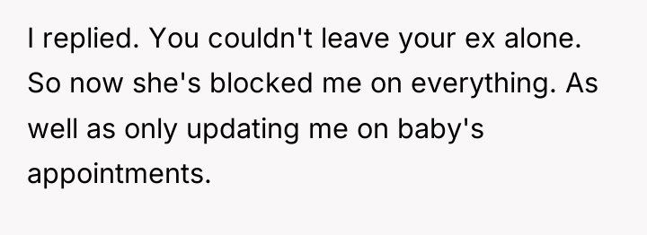 I replied. You couldn't leave your ex alone. So now...