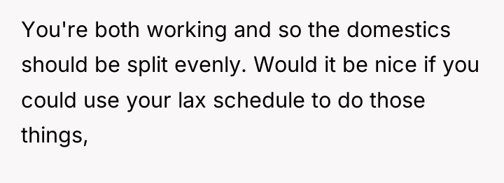 You're both working and so the domestics should be split...