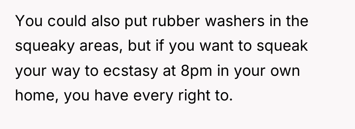 You could also put rubber washers in the squeaky areas,...