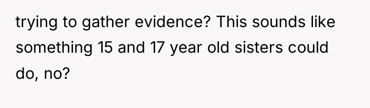 trying to gather evidence? This sounds like something 15 and...