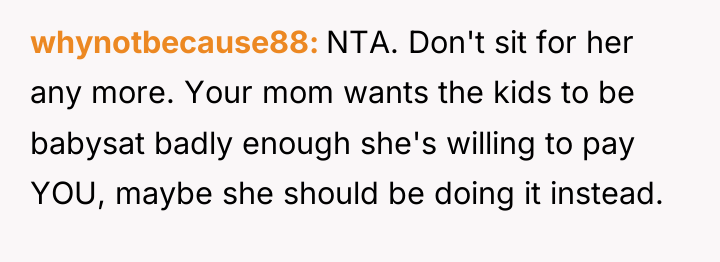 whynotbecause88 NTA. Don't sit for her any more. Your mom...