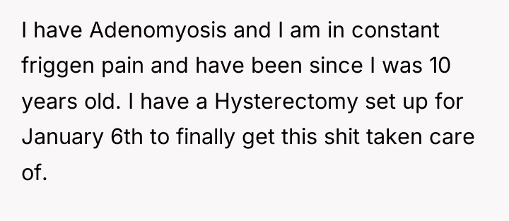 I have Adenomyosis and I am in constant friggen pain...
