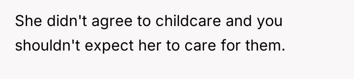 She didn't agree to childcare and you shouldn't expect her...