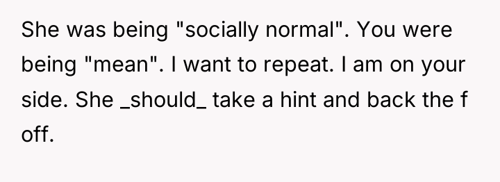 She was being "socially normal". You were being "mean". I...